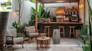 Ý Tưởng Thiết Kế Quán Cafe Sân Vườn: Tạo Không Gian Thư Giãn Xanh Mát